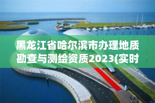 黑龍江省哈爾濱市辦理地質(zhì)勘查與測繪資質(zhì)2023(實時/更新中)