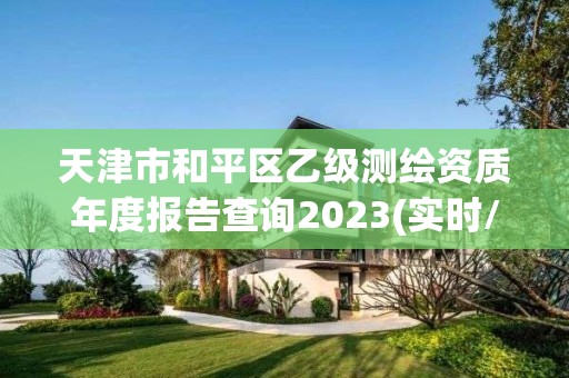 天津市和平區乙級測繪資質年度報告查詢2023(實時/更新中)