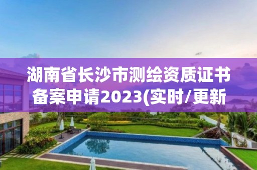 湖南省長沙市測繪資質證書備案申請2023(實時/更新中)