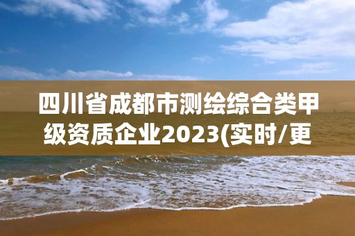 四川省成都市測繪綜合類甲級資質企業2023(實時/更新中)