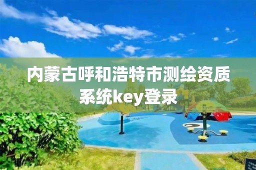 內(nèi)蒙古呼和浩特市測(cè)繪資質(zhì)系統(tǒng)key登錄