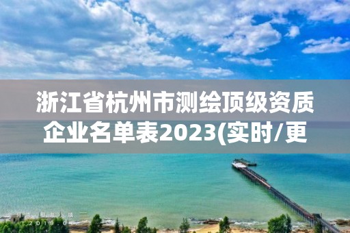 浙江省杭州市測繪頂級資質企業名單表2023(實時/更新中)