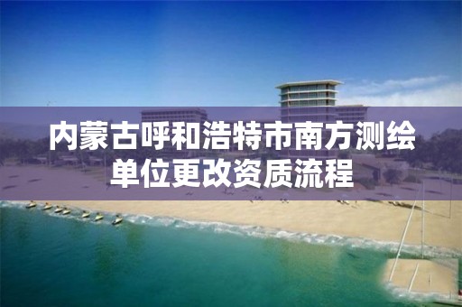 內蒙古呼和浩特市南方測繪單位更改資質流程