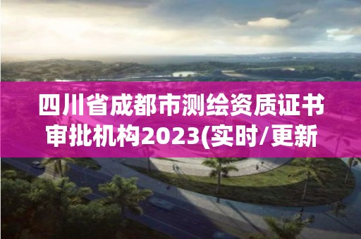 四川省成都市測繪資質證書審批機構2023(實時/更新中)