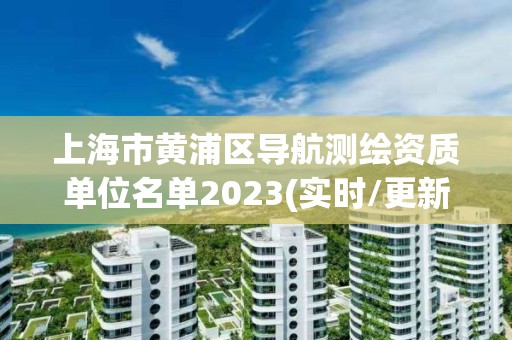 上海市黃浦區(qū)導航測繪資質(zhì)單位名單2023(實時/更新中)