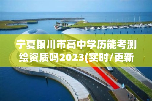 寧夏銀川市高中學歷能考測繪資質嗎2023(實時/更新中)