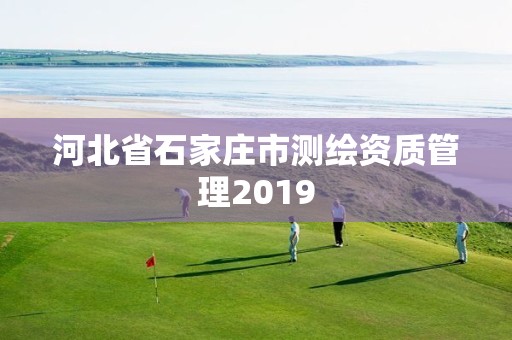 河北省石家莊市測繪資質管理2019