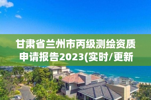 甘肅省蘭州市丙級測繪資質申請報告2023(實時/更新中)