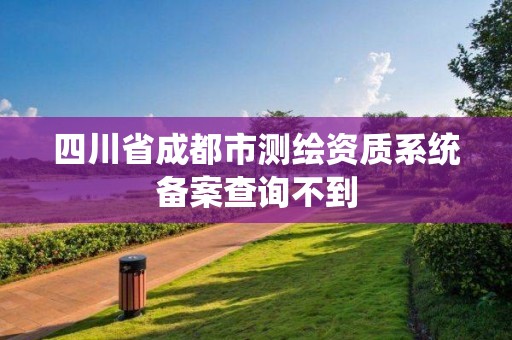 四川省成都市測繪資質系統備案查詢不到