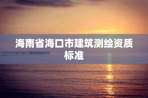 海南省海口市建筑測繪資質標準