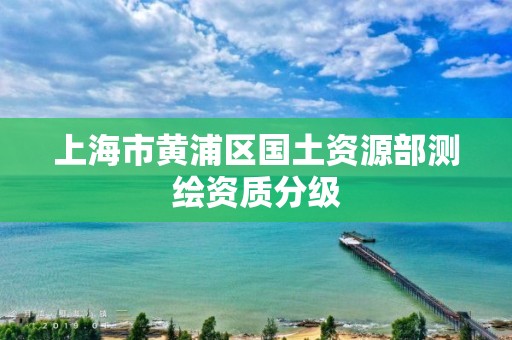 上海市黃浦區國土資源部測繪資質分級