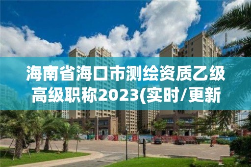 海南省海口市測(cè)繪資質(zhì)乙級(jí)高級(jí)職稱2023(實(shí)時(shí)/更新中)