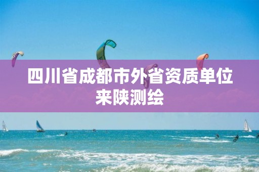 四川省成都市外省資質單位來陜測繪