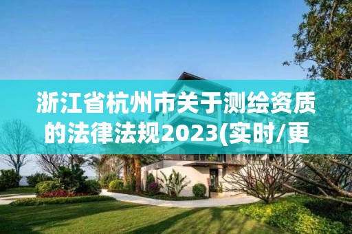 浙江省杭州市關于測繪資質的法律法規2023(實時/更新中)