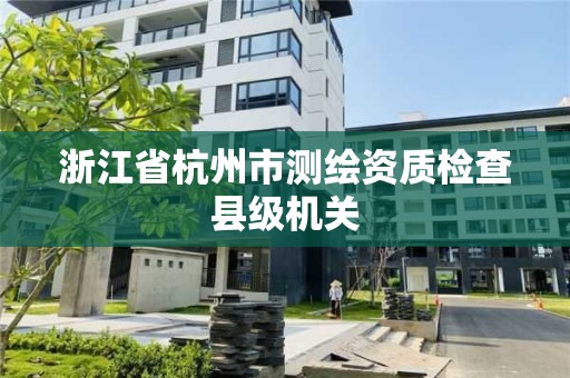 浙江省杭州市測繪資質檢查縣級機關