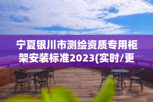 寧夏銀川市測繪資質專用柜架安裝標準2023(實時/更新中)