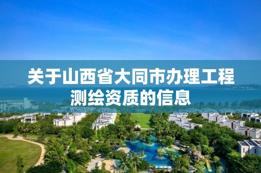 關于山西省大同市辦理工程測繪資質的信息