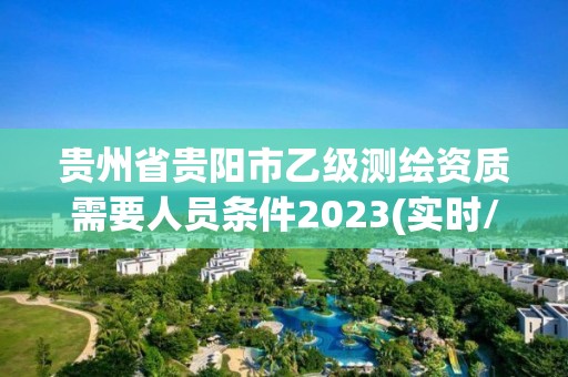 貴州省貴陽市乙級測繪資質需要人員條件2023(實時/更新中)