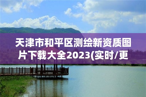 天津市和平區(qū)測繪新資質(zhì)圖片下載大全2023(實時/更新中)