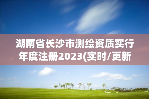 湖南省長沙市測繪資質(zhì)實行年度注冊2023(實時/更新中)