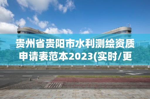 貴州省貴陽市水利測繪資質申請表范本2023(實時/更新中)