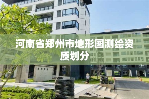 河南省鄭州市地形圖測繪資質劃分