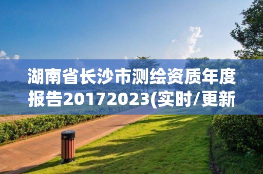 湖南省長沙市測繪資質年度報告20172023(實時/更新中)