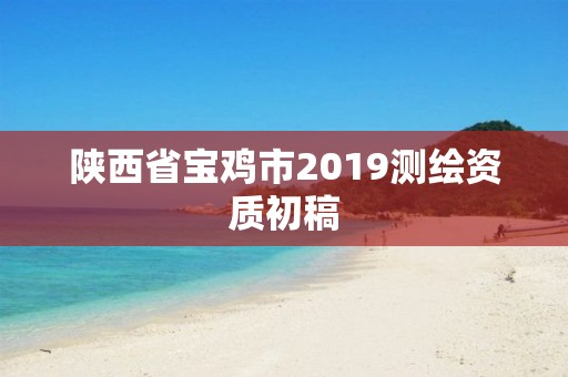 陜西省寶雞市2019測繪資質(zhì)初稿