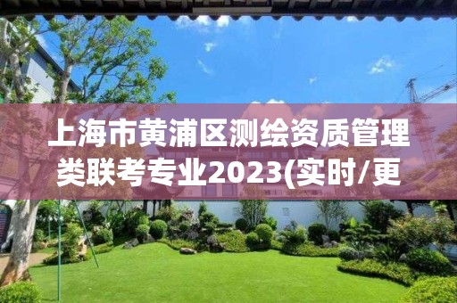 上海市黃浦區測繪資質管理類聯考專業2023(實時/更新中)