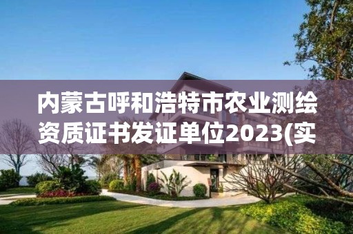 內蒙古呼和浩特市農業測繪資質證書發證單位2023(實時/更新中)