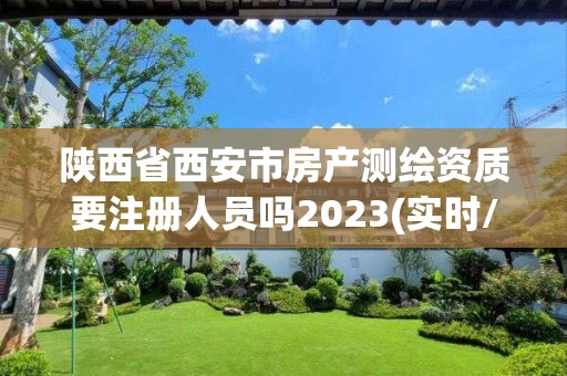 陜西省西安市房產測繪資質要注冊人員嗎2023(實時/更新中)