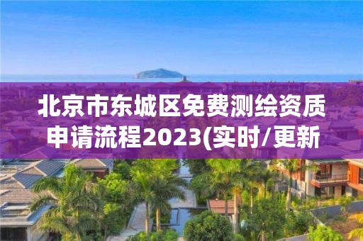 北京市東城區免費測繪資質申請流程2023(實時/更新中)