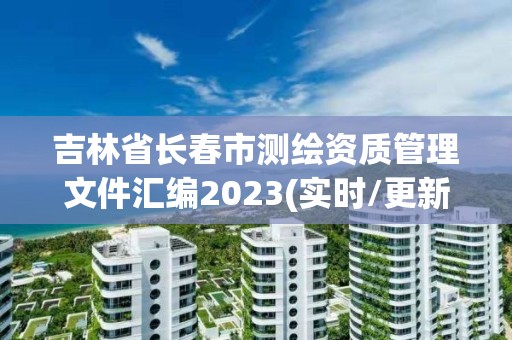 吉林省長春市測繪資質管理文件匯編2023(實時/更新中)