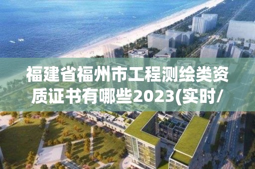 福建省福州市工程測繪類資質(zhì)證書有哪些2023(實時/更新中)