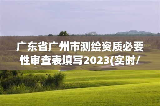 廣東省廣州市測繪資質必要性審查表填寫2023(實時/更新中)