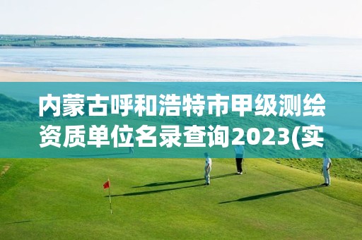 內蒙古呼和浩特市甲級測繪資質單位名錄查詢2023(實時/更新中)