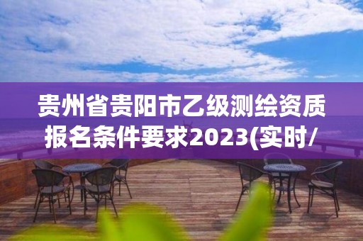 貴州省貴陽市乙級測繪資質報名條件要求2023(實時/更新中)