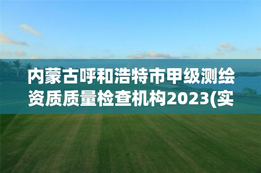 內蒙古呼和浩特市甲級測繪資質質量檢查機構2023(實時/更新中)