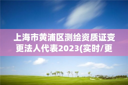 上海市黃浦區測繪資質證變更法人代表2023(實時/更新中)