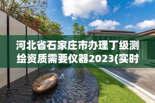 河北省石家莊市辦理丁級測繪資質需要儀器2023(實時/更新中)