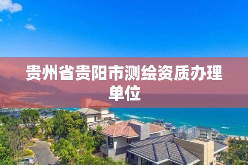 貴州省貴陽市測繪資質辦理單位