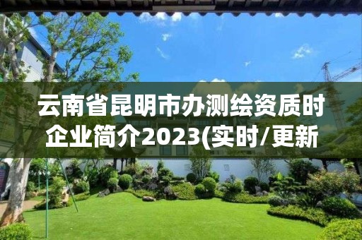 云南省昆明市辦測繪資質時企業簡介2023(實時/更新中)