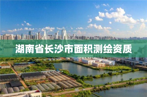 湖南省長沙市面積測繪資質