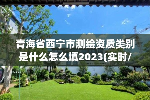 青海省西寧市測繪資質類別是什么怎么填2023(實時/更新中)