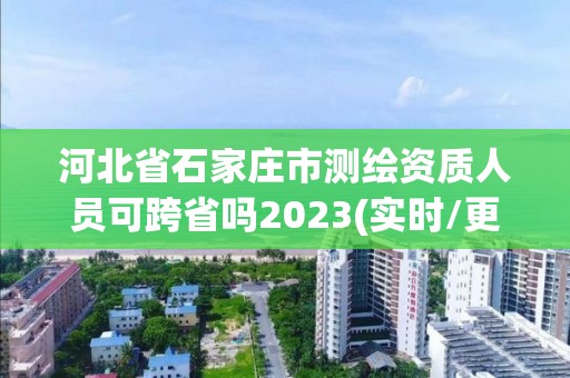 河北省石家莊市測繪資質人員可跨省嗎2023(實時/更新中)