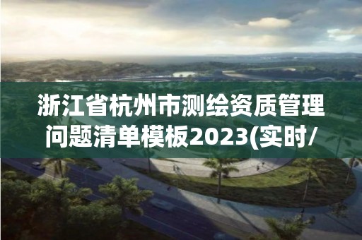 浙江省杭州市測繪資質(zhì)管理問題清單模板2023(實(shí)時(shí)/更新中)