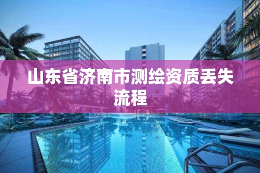 山東省濟南市測繪資質丟失流程