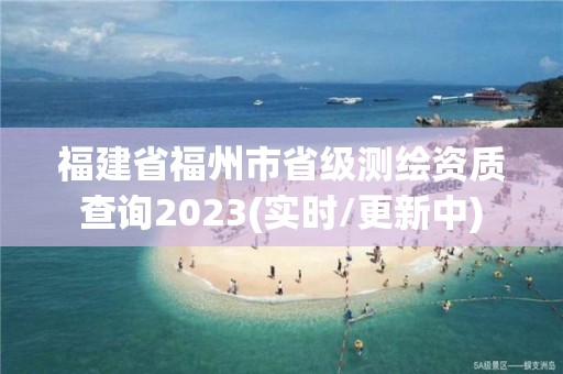 福建省福州市省級測繪資質查詢2023(實時/更新中)