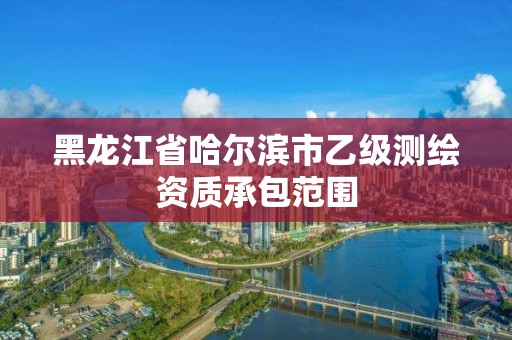 黑龍江省哈爾濱市乙級(jí)測(cè)繪資質(zhì)承包范圍