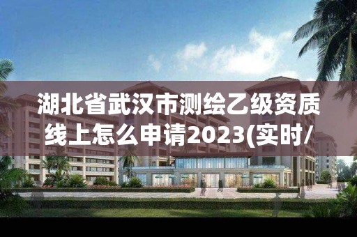 湖北省武漢市測繪乙級資質線上怎么申請2023(實時/更新中)